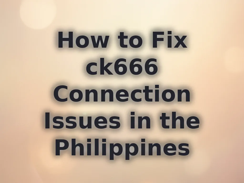 How to Fix ck666 Connection Issues in the Philippines
